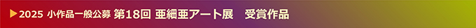 第18回 小作品一般公募 亜細亜アート展 受賞作品