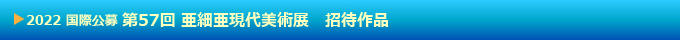 第57回 国際公募 亜細亜現代美術展 招待作品