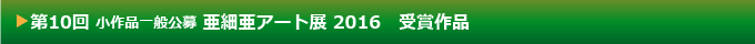 第10回 小作品公募 亜細亜アート展 受賞作品